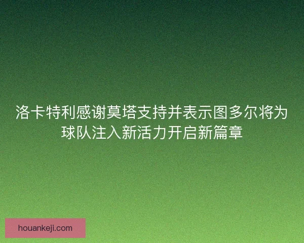 洛卡特利感谢莫塔支持并表示图多尔将为球队注入新活力开启新篇章
