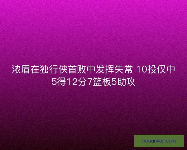 浓眉在独行侠首败中发挥失常 10投仅中5得12分7篮板5助攻