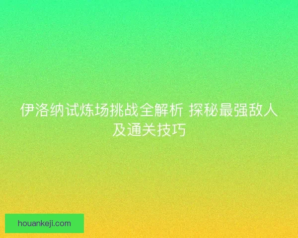 伊洛纳试炼场挑战全解析 探秘最强敌人及通关技巧