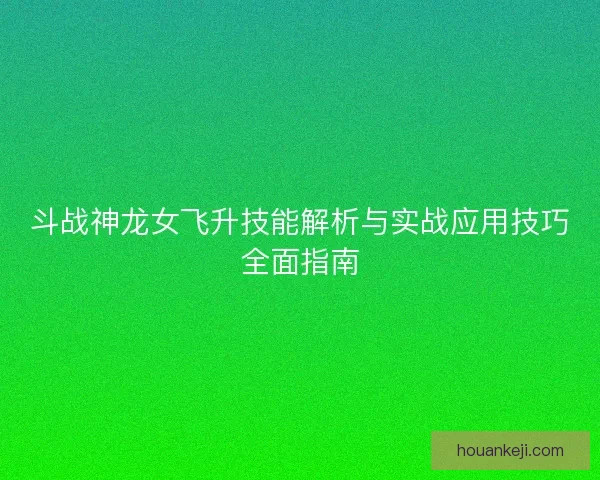 斗战神龙女飞升技能解析与实战应用技巧全面指南