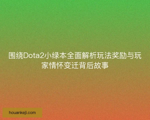 围绕Dota2小绿本全面解析玩法奖励与玩家情怀变迁背后故事