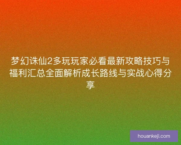 梦幻诛仙2多玩玩家必看最新攻略技巧与福利汇总全面解析成长路线与实战心得分享