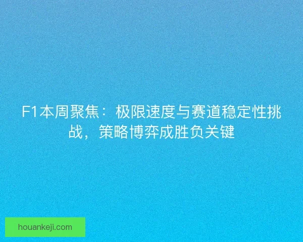 F1本周聚焦：极限速度与赛道稳定性挑战，策略博弈成胜负关键