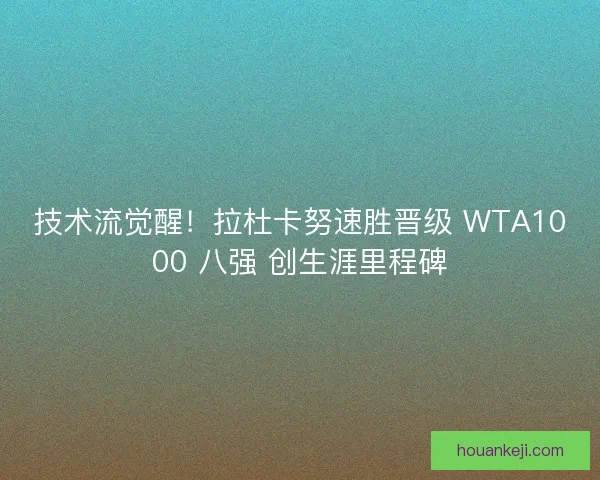 技术流觉醒！拉杜卡努速胜晋级 WTA1000 八强 创生涯里程碑