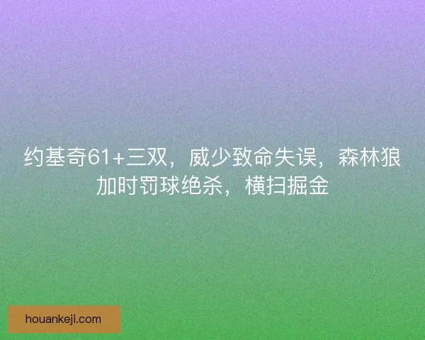 约基奇61+三双，威少致命失误，森林狼加时罚球绝杀，横扫掘金