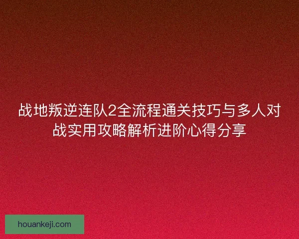 战地叛逆连队2全流程通关技巧与多人对战实用攻略解析进阶心得分享