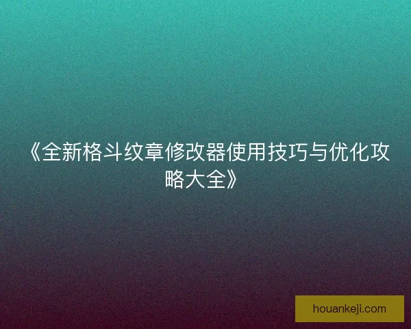 《全新格斗纹章修改器使用技巧与优化攻略大全》