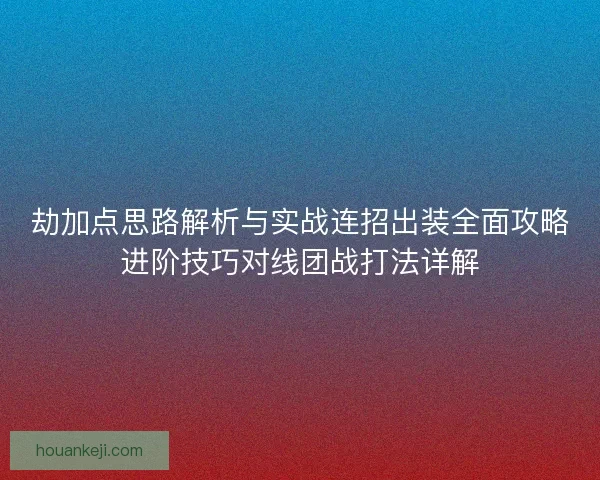 劫加点思路解析与实战连招出装全面攻略进阶技巧对线团战打法详解