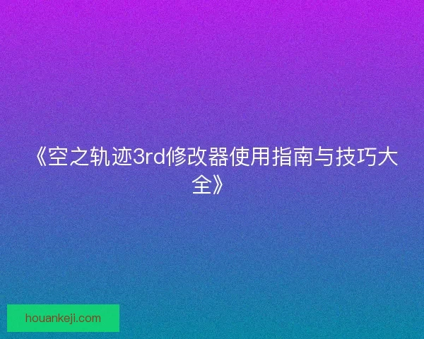 《空之轨迹3rd修改器使用指南与技巧大全》